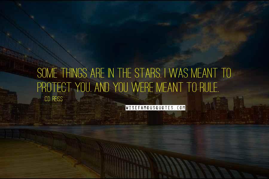 C.D. Reiss Quotes: Some things are in the stars. I was meant to protect you. And you were meant to rule.