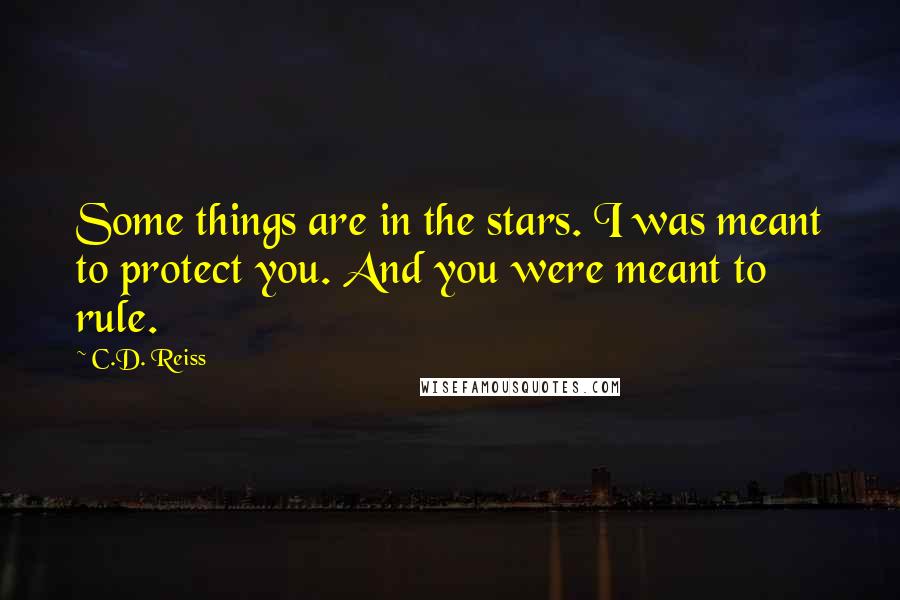 C.D. Reiss Quotes: Some things are in the stars. I was meant to protect you. And you were meant to rule.