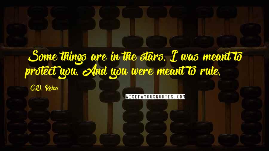 C.D. Reiss Quotes: Some things are in the stars. I was meant to protect you. And you were meant to rule.