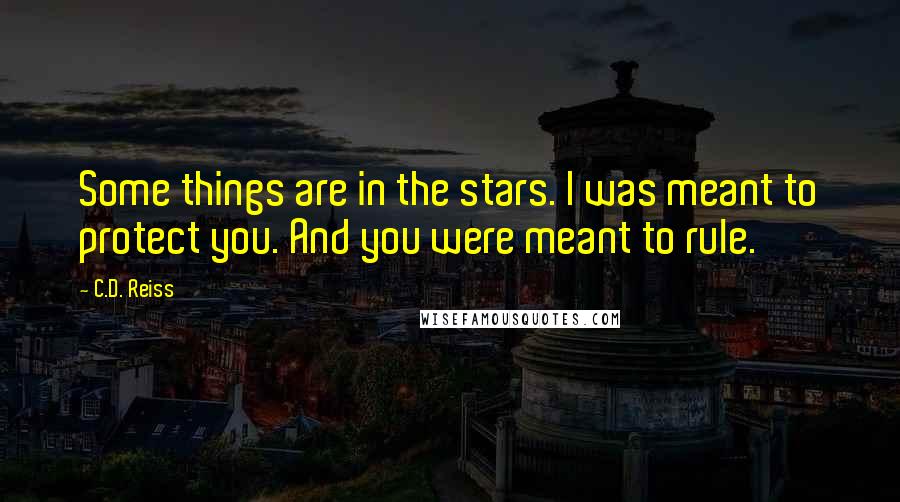 C.D. Reiss Quotes: Some things are in the stars. I was meant to protect you. And you were meant to rule.