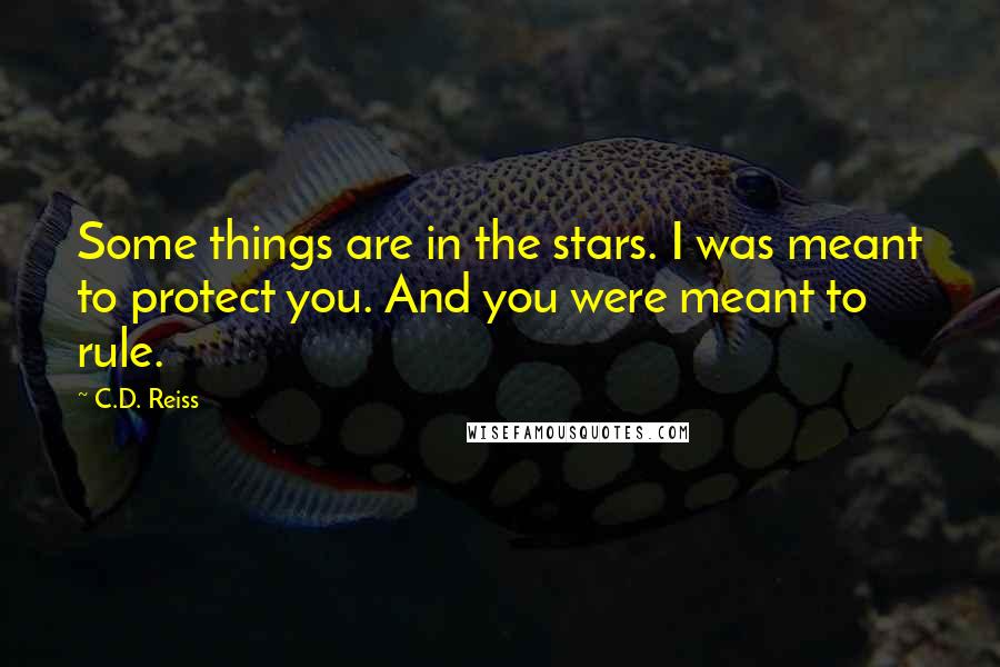 C.D. Reiss Quotes: Some things are in the stars. I was meant to protect you. And you were meant to rule.