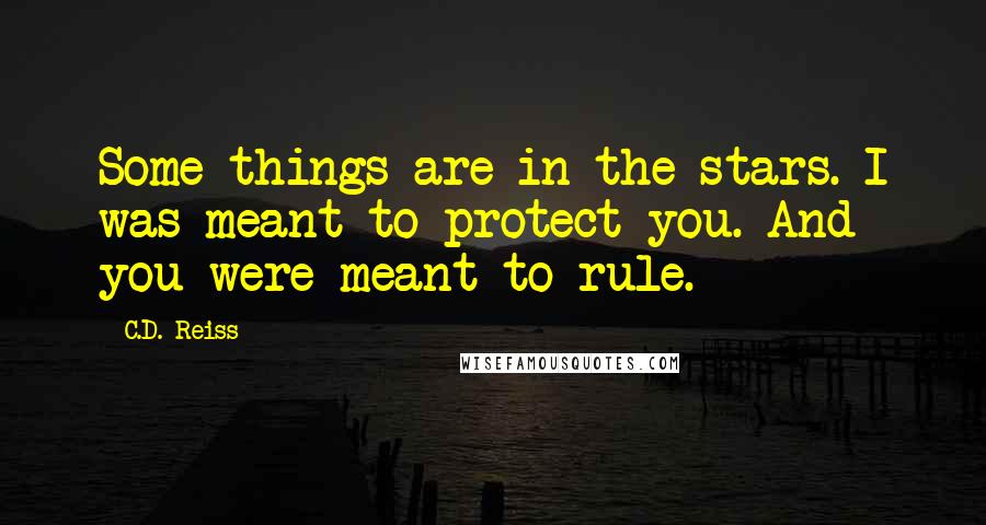 C.D. Reiss Quotes: Some things are in the stars. I was meant to protect you. And you were meant to rule.