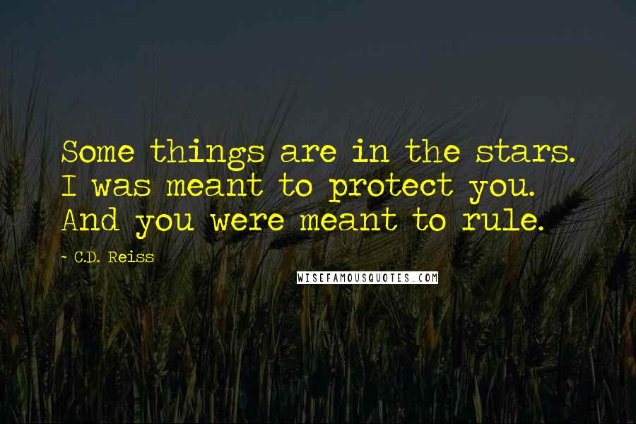 C.D. Reiss Quotes: Some things are in the stars. I was meant to protect you. And you were meant to rule.