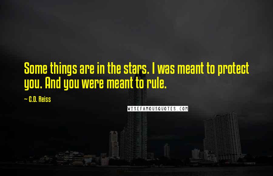 C.D. Reiss Quotes: Some things are in the stars. I was meant to protect you. And you were meant to rule.