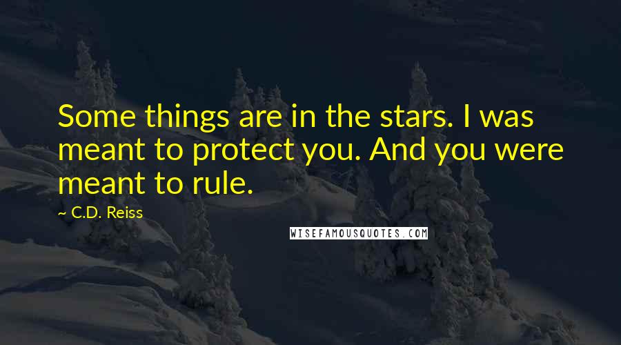 C.D. Reiss Quotes: Some things are in the stars. I was meant to protect you. And you were meant to rule.