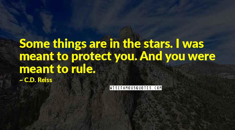 C.D. Reiss Quotes: Some things are in the stars. I was meant to protect you. And you were meant to rule.