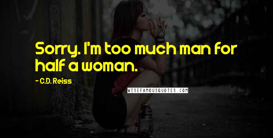 C.D. Reiss Quotes: Sorry. I'm too much man for half a woman.