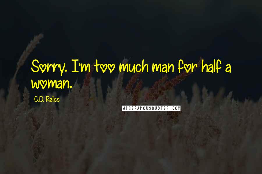 C.D. Reiss Quotes: Sorry. I'm too much man for half a woman.