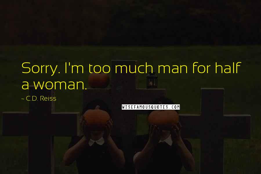 C.D. Reiss Quotes: Sorry. I'm too much man for half a woman.