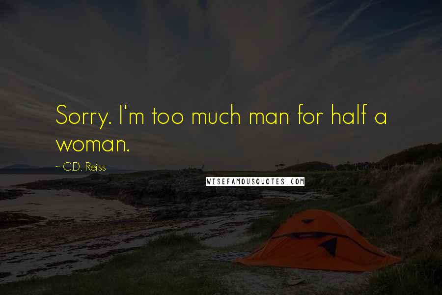 C.D. Reiss Quotes: Sorry. I'm too much man for half a woman.