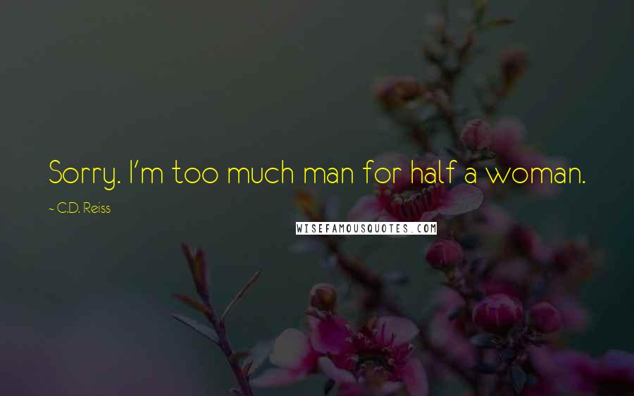 C.D. Reiss Quotes: Sorry. I'm too much man for half a woman.