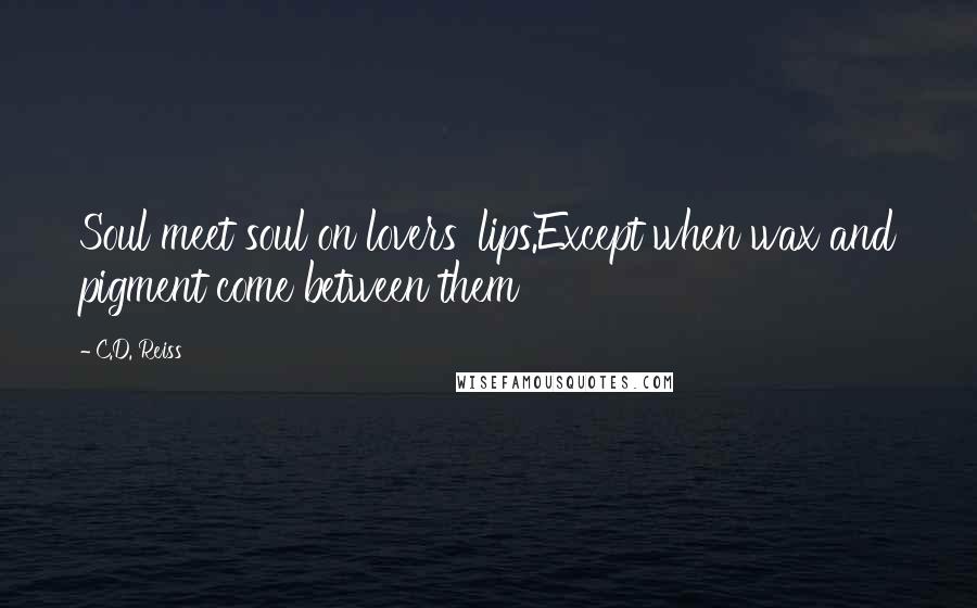 C.D. Reiss Quotes: Soul meet soul on lovers' lips.Except when wax and pigment come between them