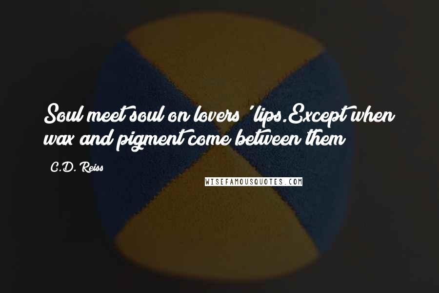 C.D. Reiss Quotes: Soul meet soul on lovers' lips.Except when wax and pigment come between them