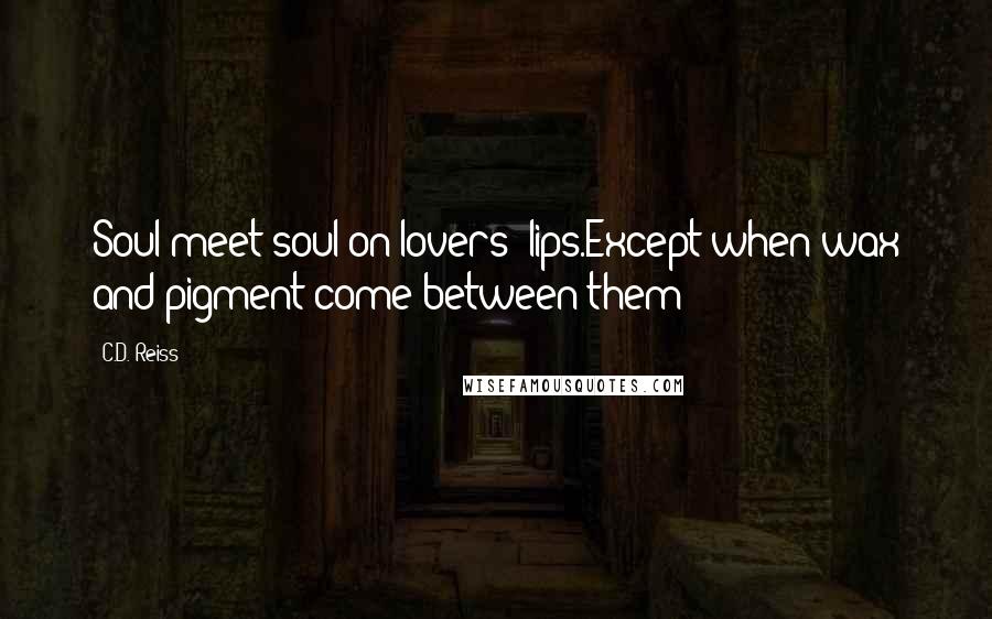 C.D. Reiss Quotes: Soul meet soul on lovers' lips.Except when wax and pigment come between them
