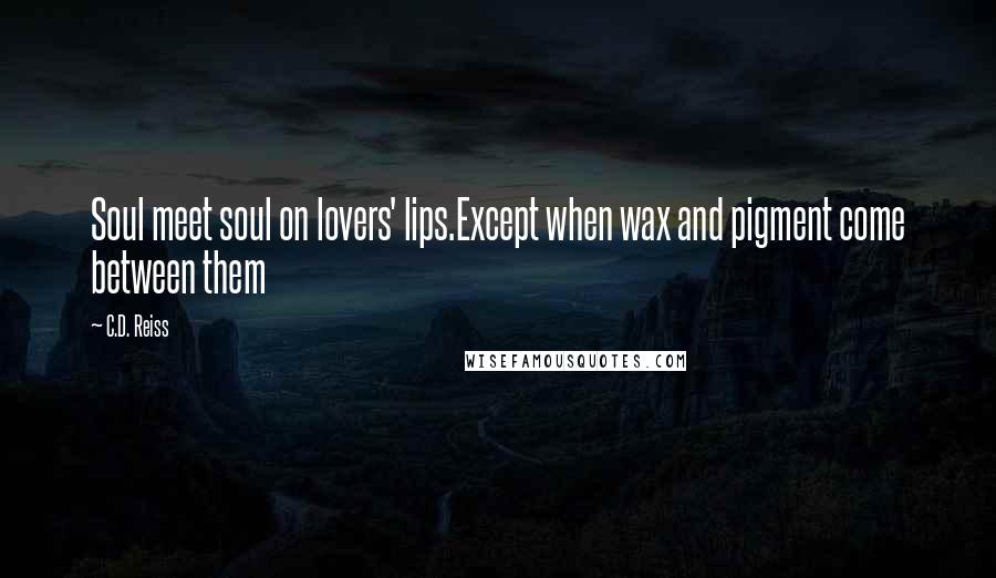 C.D. Reiss Quotes: Soul meet soul on lovers' lips.Except when wax and pigment come between them