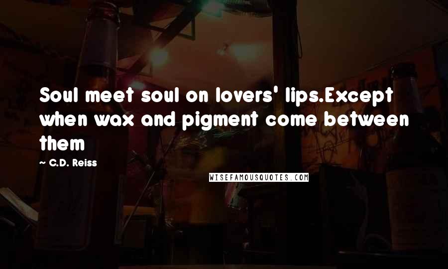 C.D. Reiss Quotes: Soul meet soul on lovers' lips.Except when wax and pigment come between them