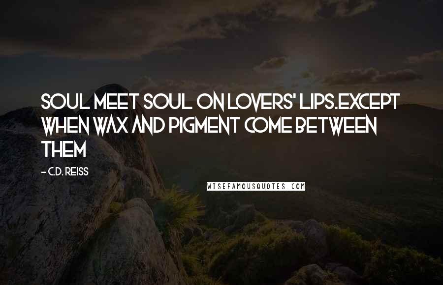C.D. Reiss Quotes: Soul meet soul on lovers' lips.Except when wax and pigment come between them