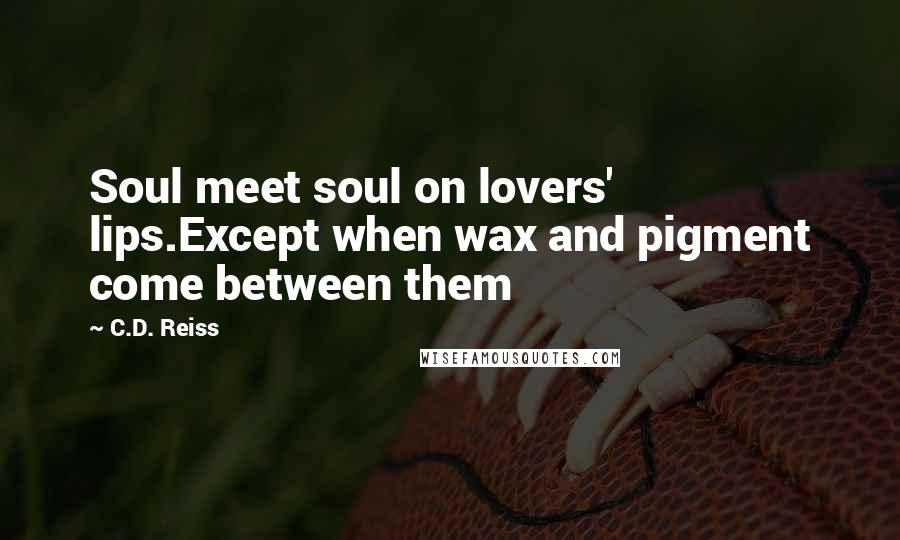 C.D. Reiss Quotes: Soul meet soul on lovers' lips.Except when wax and pigment come between them