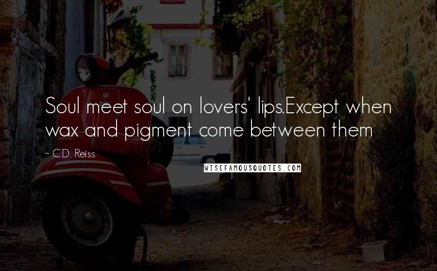C.D. Reiss Quotes: Soul meet soul on lovers' lips.Except when wax and pigment come between them