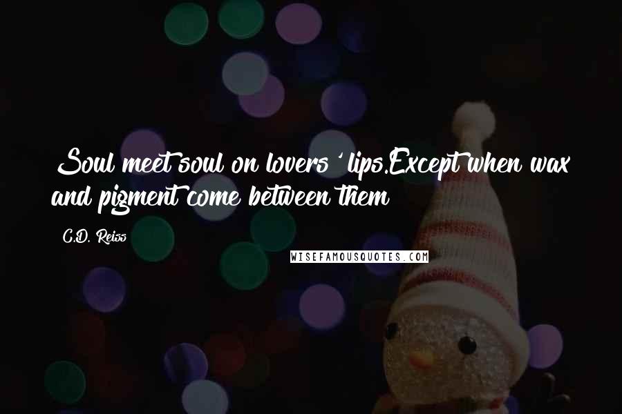 C.D. Reiss Quotes: Soul meet soul on lovers' lips.Except when wax and pigment come between them