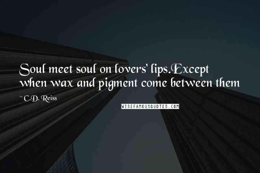 C.D. Reiss Quotes: Soul meet soul on lovers' lips.Except when wax and pigment come between them
