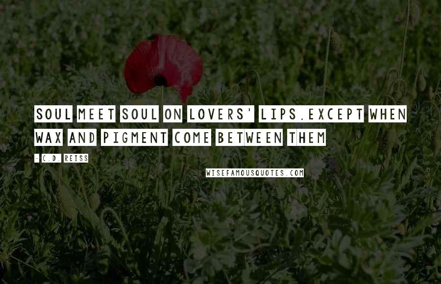 C.D. Reiss Quotes: Soul meet soul on lovers' lips.Except when wax and pigment come between them