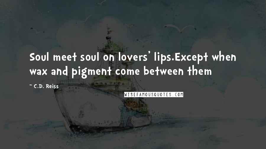 C.D. Reiss Quotes: Soul meet soul on lovers' lips.Except when wax and pigment come between them