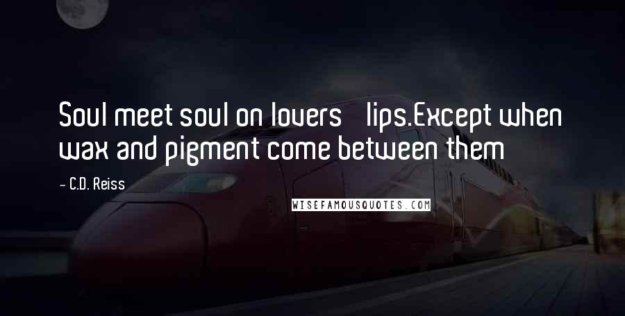 C.D. Reiss Quotes: Soul meet soul on lovers' lips.Except when wax and pigment come between them