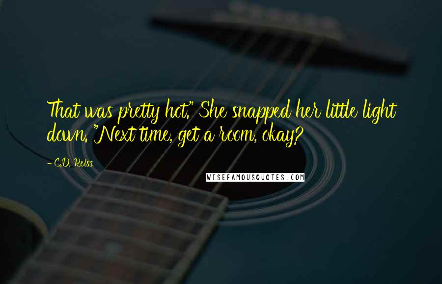 C.D. Reiss Quotes: That was pretty hot." She snapped her little light down. "Next time, get a room, okay?