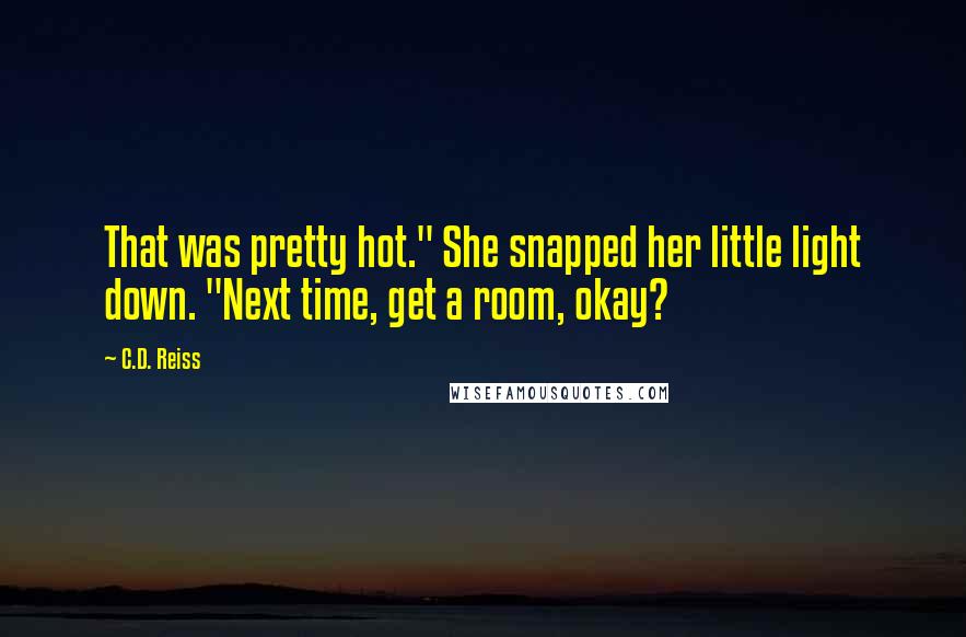 C.D. Reiss Quotes: That was pretty hot." She snapped her little light down. "Next time, get a room, okay?