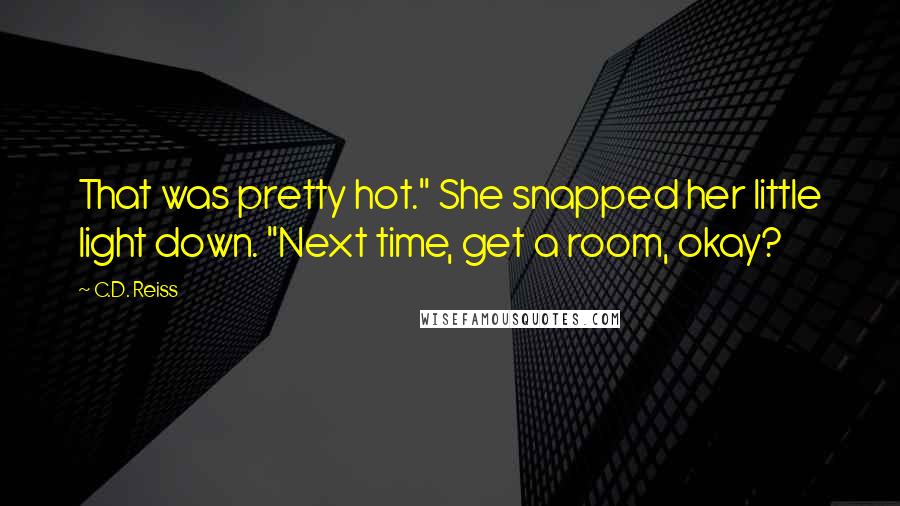 C.D. Reiss Quotes: That was pretty hot." She snapped her little light down. "Next time, get a room, okay?
