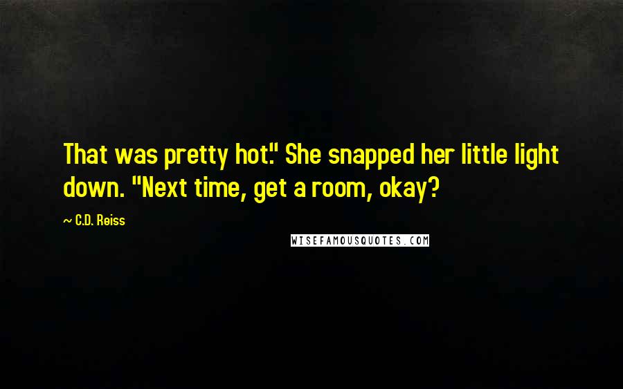 C.D. Reiss Quotes: That was pretty hot." She snapped her little light down. "Next time, get a room, okay?