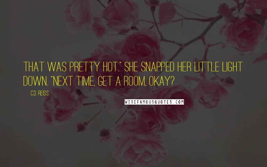 C.D. Reiss Quotes: That was pretty hot." She snapped her little light down. "Next time, get a room, okay?