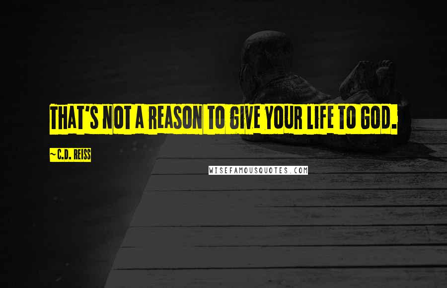 C.D. Reiss Quotes: That's not a reason to give your life to God.