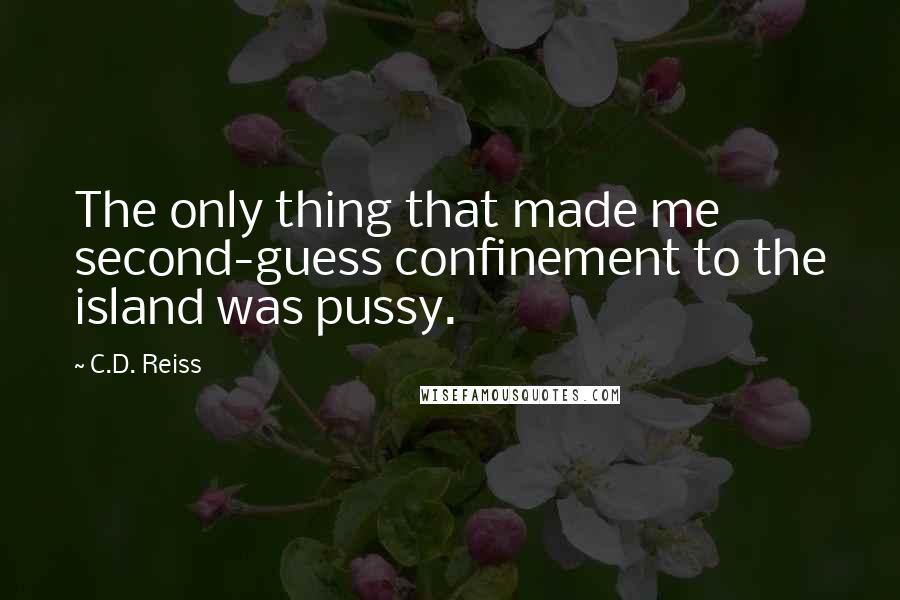 C.D. Reiss Quotes: The only thing that made me second-guess confinement to the island was pussy.