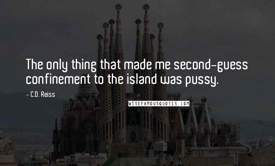 C.D. Reiss Quotes: The only thing that made me second-guess confinement to the island was pussy.