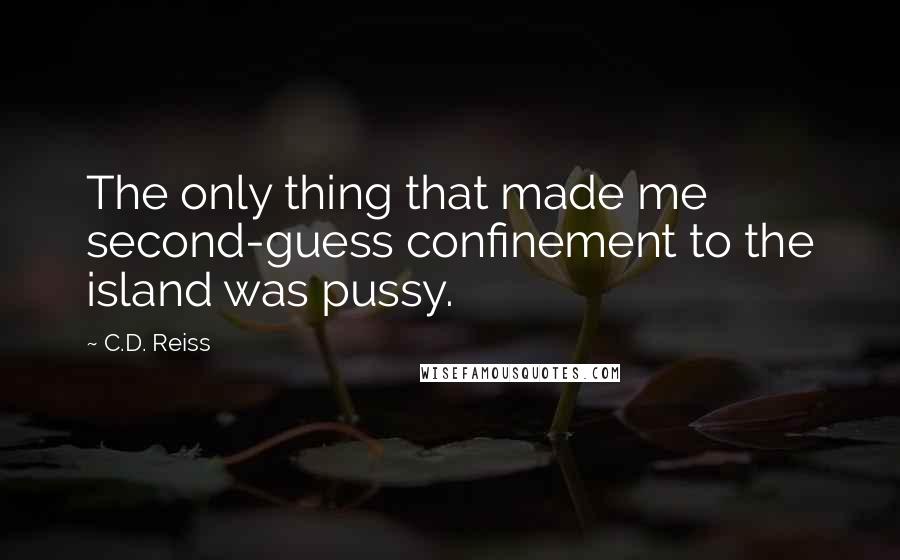 C.D. Reiss Quotes: The only thing that made me second-guess confinement to the island was pussy.