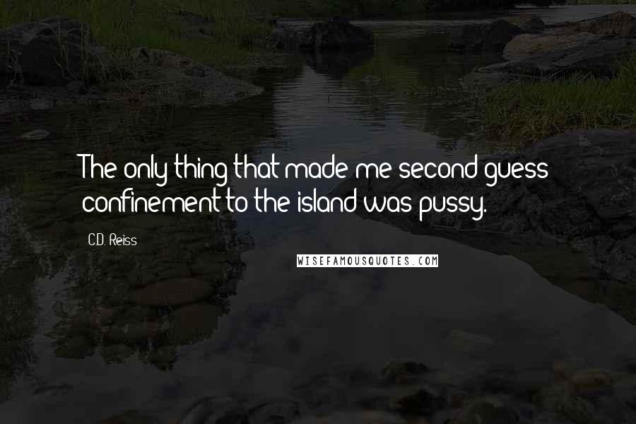 C.D. Reiss Quotes: The only thing that made me second-guess confinement to the island was pussy.