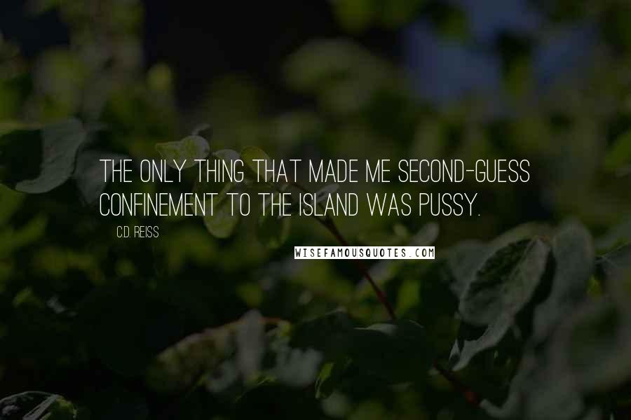 C.D. Reiss Quotes: The only thing that made me second-guess confinement to the island was pussy.