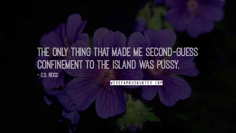 C.D. Reiss Quotes: The only thing that made me second-guess confinement to the island was pussy.