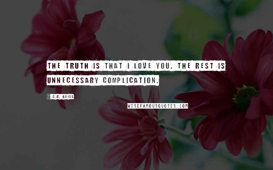 C.D. Reiss Quotes: The truth is that I love you. The rest is unnecessary complication.