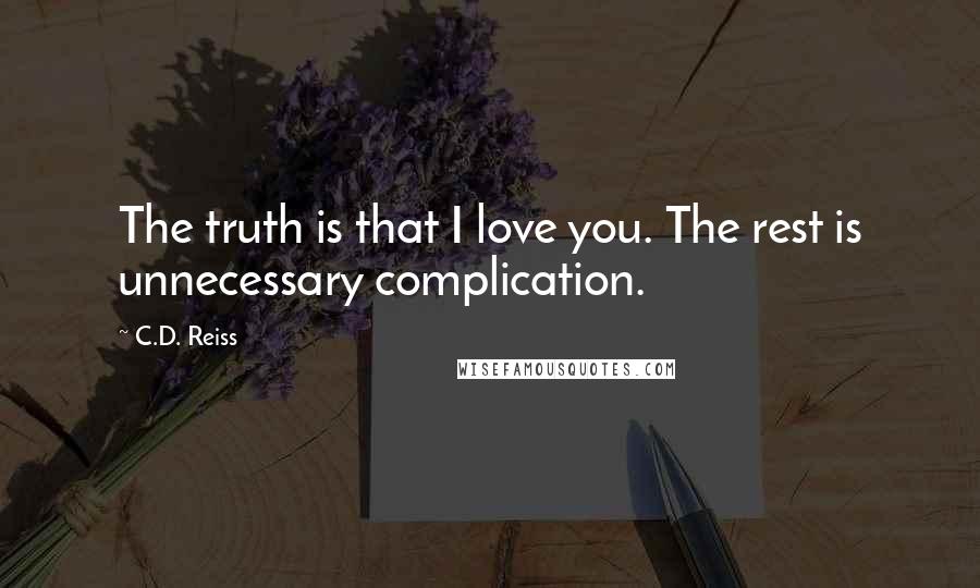 C.D. Reiss Quotes: The truth is that I love you. The rest is unnecessary complication.