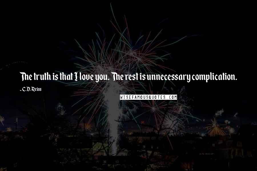 C.D. Reiss Quotes: The truth is that I love you. The rest is unnecessary complication.