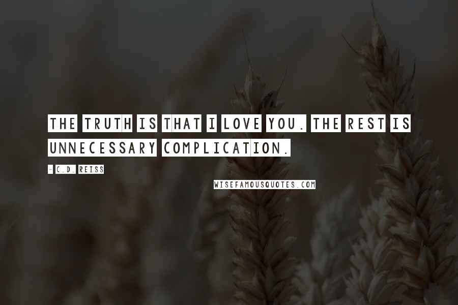 C.D. Reiss Quotes: The truth is that I love you. The rest is unnecessary complication.