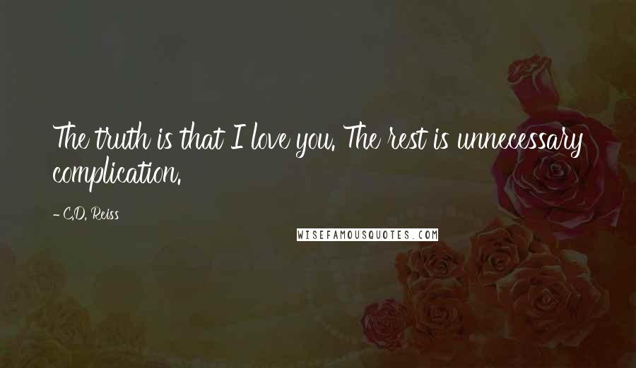 C.D. Reiss Quotes: The truth is that I love you. The rest is unnecessary complication.