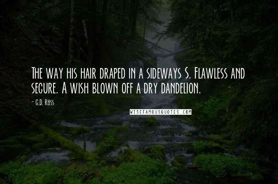 C.D. Reiss Quotes: The way his hair draped in a sideways S. Flawless and secure. A wish blown off a dry dandelion.