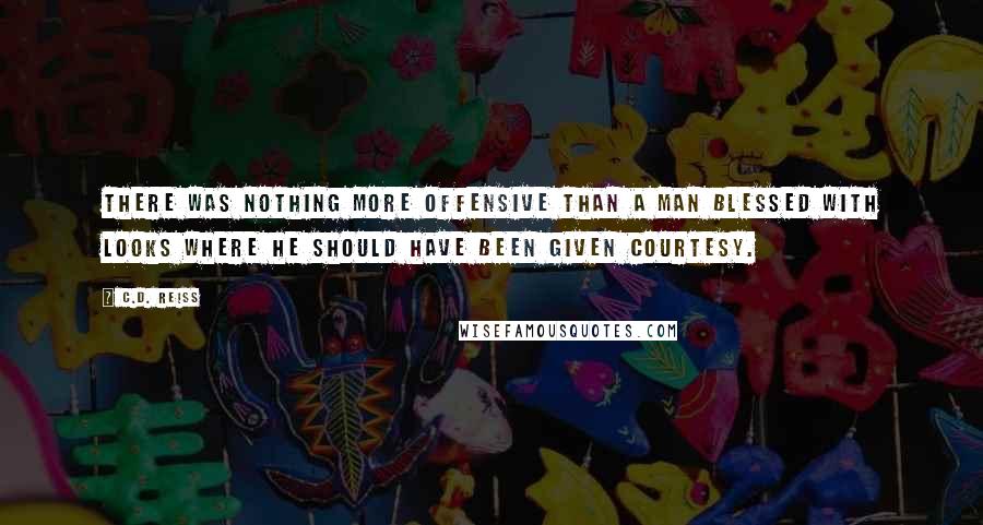 C.D. Reiss Quotes: There was nothing more offensive than a man blessed with looks where he should have been given courtesy.
