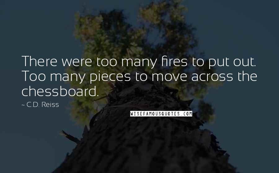 C.D. Reiss Quotes: There were too many fires to put out. Too many pieces to move across the chessboard.