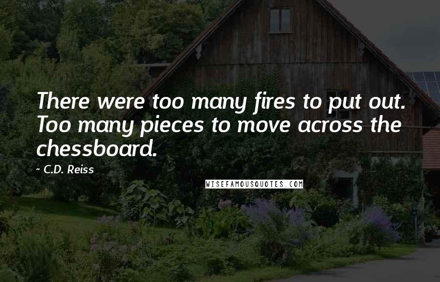 C.D. Reiss Quotes: There were too many fires to put out. Too many pieces to move across the chessboard.