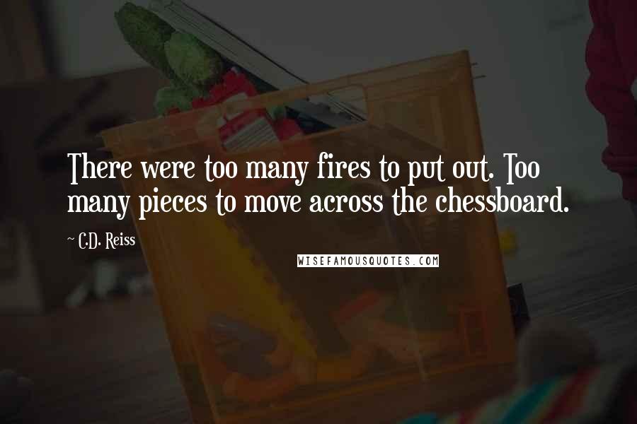 C.D. Reiss Quotes: There were too many fires to put out. Too many pieces to move across the chessboard.